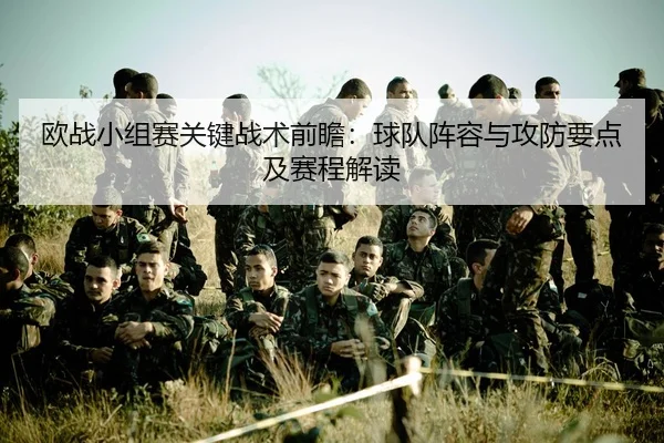 欧战小组赛关键战术前瞻：球队阵容与攻防要点及赛程解读